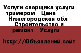 Услуги сварщика услуги тримером › Цена ­ 250 - Нижегородская обл. Строительство и ремонт » Услуги   